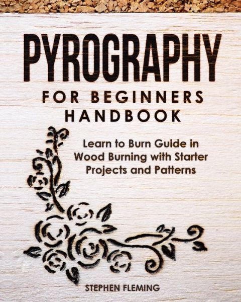 Cover for Stephen Fleming · Pyrography for Beginners Handbook: Learn to Burn Guide in Wood Burning with Starter Projects and Patterns - DIY (Paperback Book) (2020)