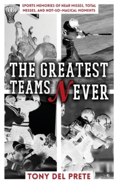 The Greatest Teams Never - Tony Del Prete - Books - Gatekeeper Press - 9781662919374 - November 5, 2021