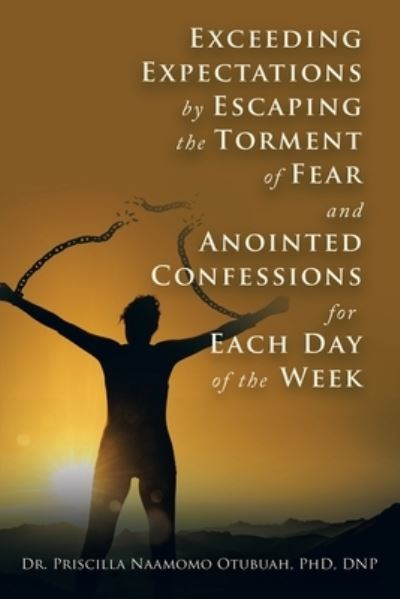 Cover for Priscilla Naamomo Otubuah  DNP · Exceeding Expectations by Escaping the Torment of Fear and Anointed Confessions for Each Day of the Week (Book) (2022)