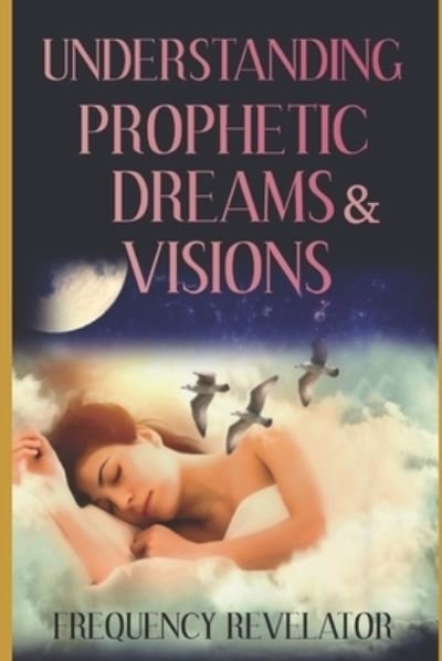 Frequency Revelator · Understanding Prophetic Dreams and Visions (Paperback Book) (2019)