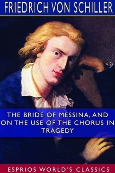 Cover for Friedrich von Schiller · The Bride of Messina, and On the Use of the Chorus in Tragedy (Esprios Classics) (Pocketbok) (2024)
