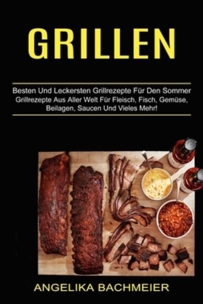 Cover for Angelika Bachmeier · Grillen: Besten Und Leckersten Grillrezepte Fur Den Sommer (Grillrezepte Aus Aller Welt Fur Fleisch, Fisch, Gemuse, Beilagen, Saucen Und Vieles Mehr!) (Paperback Book) (2021)