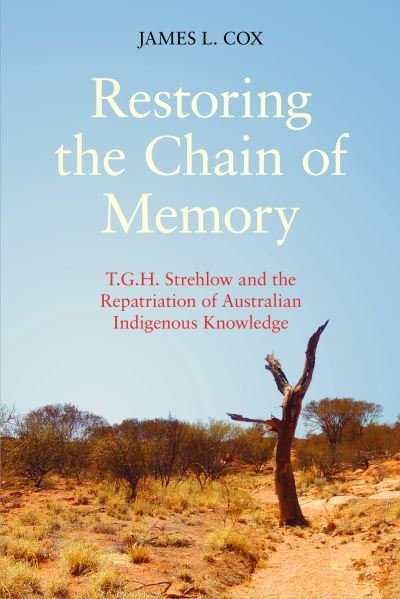 Restoring the Chain of Memory: T.G.H. Strehlow and the Repatriation of Australian Indigenous Knowledge - James Cox - Libros - Equinox Publishing Ltd - 9781781793374 - 14 de febrero de 2018
