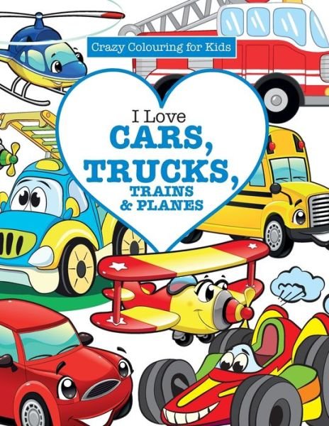 Cover for Elizabeth James · I Love Cars, Trucks, Trains &amp; Planes! ( Crazy Colouring For Kids) (Paperback Bog) (2016)