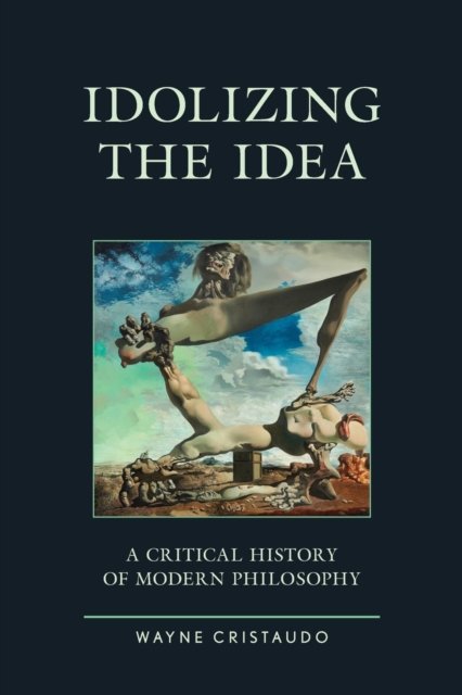 Cover for Wayne Cristaudo · Idolizing the Idea: A Critical History of Modern Philosophy - Political Theory for Today (Paperback Book) (2023)