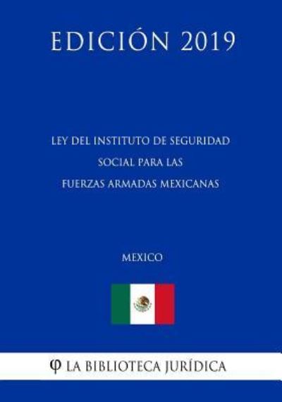 Ley del Instituto de Seguridad Social Para Las Fuerzas Armadas Mexicanas (Mexico) (Edicion 2019) - La Biblioteca Juridica - Livros - Independently Published - 9781794254374 - 16 de janeiro de 2019