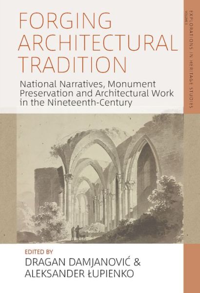 Cover for Forging Architectural Tradition: National Narratives, Monument Preservation and Architectural Work in the Nineteenth Century - Explorations in Heritage Studies (Hardcover Book) (2022)