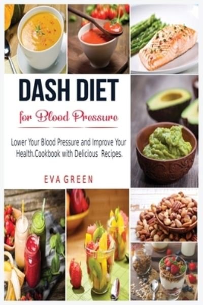 Dash Diet for Blood Pressure: Lower Your Blood Pressure and Improve Your Health. Cookbook with Delicious Recipes. - Eva Green - Bøger - Charlie Creative Lab Ltd. - 9781801541374 - 16. december 2020