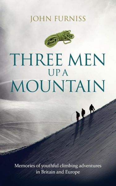 Cover for John Furniss · Three Men Up a Mountain: Memories of Youthful Climbing Adventures in Britain and Europe (Paperback Book) (2016)