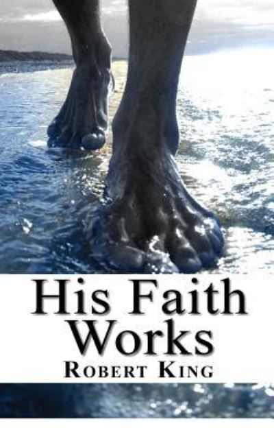 His Faith Works - Robert King - Books - Good News Fellowship Ministries - 9781888081374 - August 31, 2017