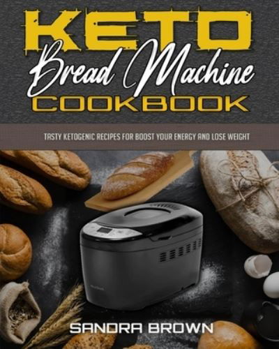 Cover for Sandra Brown · Keto Bread Machine Cookbook: Tasty Ketogenic Recipes for Boost Your Energy and Lose Weight (Paperback Book) (2021)