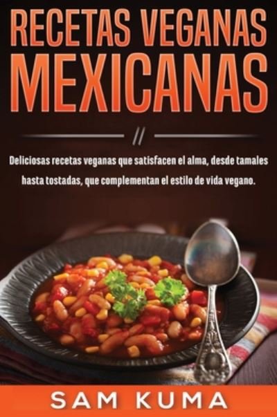 Cover for Sam Kuma · Recetas Veganas Mexicanas: Deliciosas recetas veganas que satisfacen el alma, desde tamales hasta tostadas, que complementan el estilo de vida vegano. (Hardcover Book) (2020)