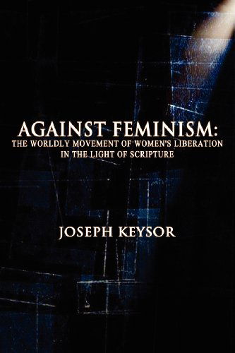 Cover for Joseph Keysor · Against Feminism: the Worldly Movement of Women's Liberation in the Light of Scripture (Paperback Book) (2012)