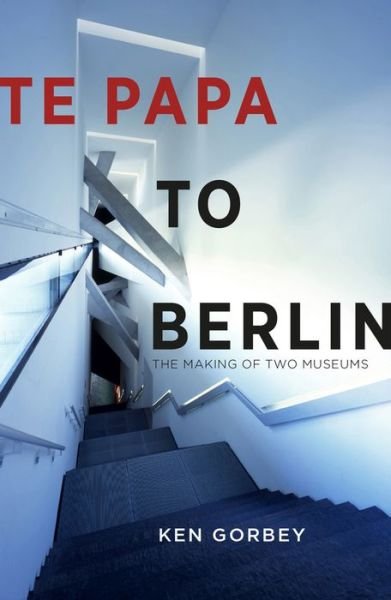Cover for Ken Gorbey · Te Papa to Berlin: The making of two museums (Paperback Book) (2020)