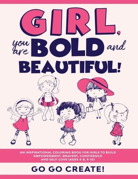 Cover for Go Go Create! · Girl, you are Bold and Beautiful!: An Inspirational Coloring Book for Girls to Build Empowerment, Bravery, Confidence and Self-Love (Ages 4-8, 9-12) (Pocketbok) (2020)
