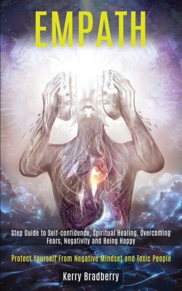 Empath: Step Guide to Self-confidence, Spiritual Healing, Overcoming Fears, Negativity and Being Happy (Protect Yourself From Negative Mindset and Toxic People) - Kerry Bradberry - Books - Kevin Dennis - 9781989920374 - May 9, 2020