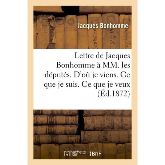 Cover for Bonhomme-J · Lettre de Jacques Bonhomme A MM. Les Deputes. d'Ou Je Viens. Ce Que Je Suis. Ce Que Je Veux (Paperback Book) (2018)