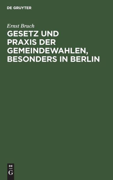 Cover for Ernst Bruch · Gesetz und Praxis der Gemeindewahlen, Besonders in Berlin (Book) (1901)