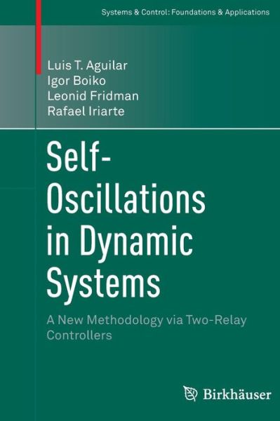 Self-Oscillations in Dynamic Systems: A New Methodology via Two-Relay Controllers - Systems & Control: Foundations & Applications - Luis T. Aguilar - Books - Birkhauser Verlag AG - 9783319365374 - August 23, 2016