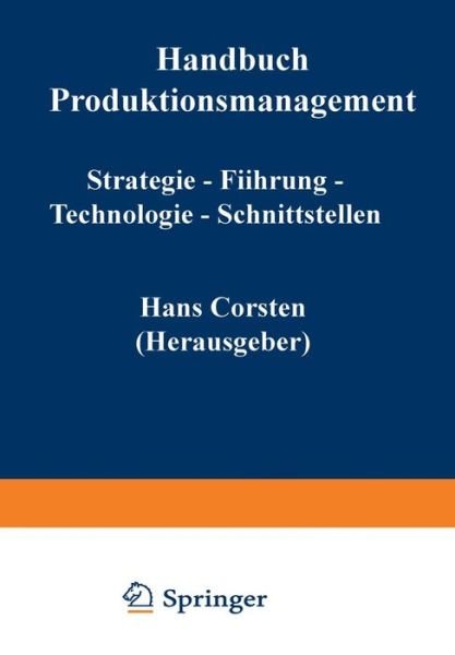 Handbuch Produktionsmanagement: Strategie -- Fuhrung -- Technologie -- Schnittstellen - Hans Corsten - Książki - Gabler Verlag - 9783322871374 - 20 kwietnia 2012