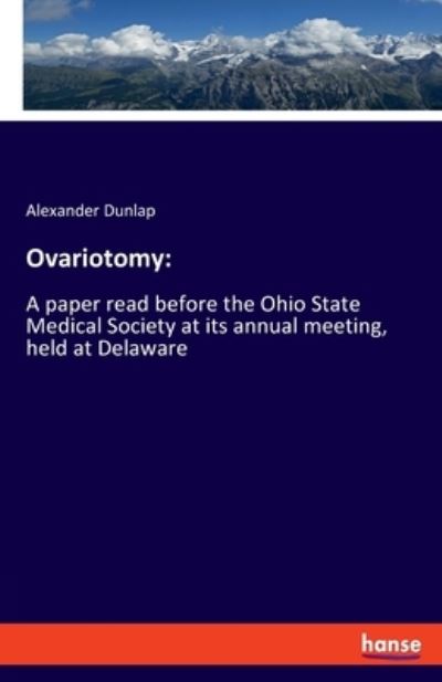 Cover for Alexander Dunlap · Ovariotomy: A paper read before the Ohio State Medical Society at its annual meeting, held at Delaware (Paperback Book) (2020)