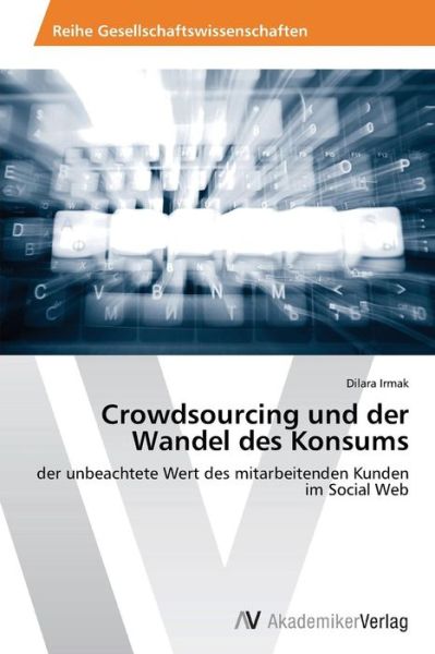 Cover for Dilara Irmak · Crowdsourcing Und Der Wandel Des Konsums: Der Unbeachtete Wert Des Mitarbeitenden Kunden Im Social Web (Paperback Book) [German edition] (2014)