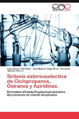 Cover for Fernando Iglesias Guerra · Síntesis Estereoselectiva De Ciclopropanos, Oxiranos Y Aziridinas.: Derivados Alil-beta-d-galactopiranósidos. Aplicaciones De Interés Terapéutico (Paperback Book) [Spanish edition] (2012)