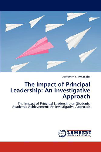 Cover for Osayamen S. Imhangbe · The Impact of Principal Leadership: an Investigative Approach: the Impact of Principal Leadership on Students' Academic Achievement: an Investigative Approach (Paperback Book) (2012)