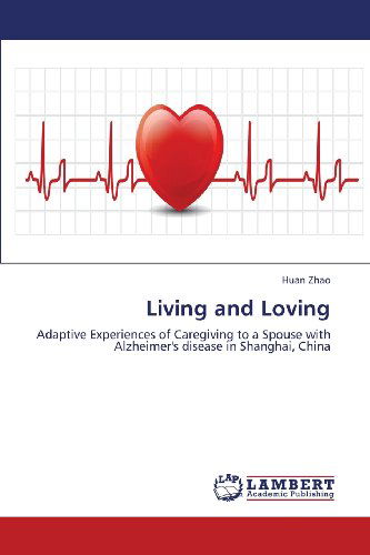 Cover for Huan Zhao · Living and Loving: Adaptive Experiences of Caregiving to a Spouse with Alzheimer's Disease in Shanghai, China (Paperback Book) (2013)