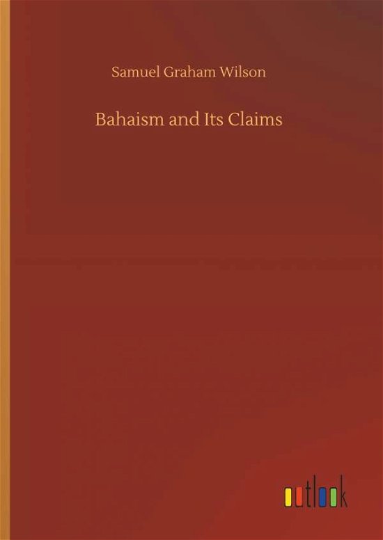 Bahaism and Its Claims - Wilson - Kirjat -  - 9783732661374 - perjantai 6. huhtikuuta 2018