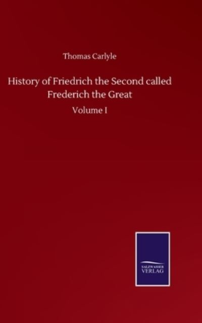 Cover for Thomas Carlyle · History of Friedrich the Second called Frederich the Great: Volume I (Inbunden Bok) (2020)