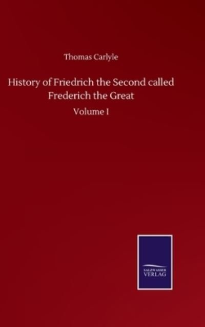 Cover for Thomas Carlyle · History of Friedrich the Second called Frederich the Great: Volume I (Hardcover Book) (2020)
