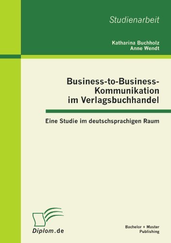 Business-to-business-kommunikation Im Verlagsbuchhandel: Eine Studie Im Deutschsprachigen Raum - Katharina Buchholz - Böcker - Bachelor + Master Publishing - 9783863411374 - 22 februari 2012