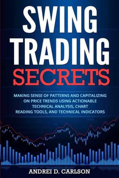 Cover for Andrei D Carlson · Swing Trading Secrets: Making Sense Of Patterns And Capitalizing On Price Trends Using Actionable Technical Analysis, Chart Reading Tools, And Technical Indicators (Paperback Book) (2020)