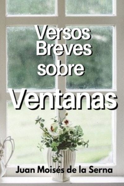 Cover for Juan Moises de la Serna · Versos Breves Sobre Ventanas (Taschenbuch) (2021)