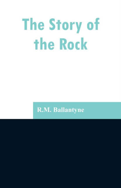 The Story of the Rock - Robert Michael Ballantyne - Books - Alpha Edition - 9789353297374 - February 13, 2019