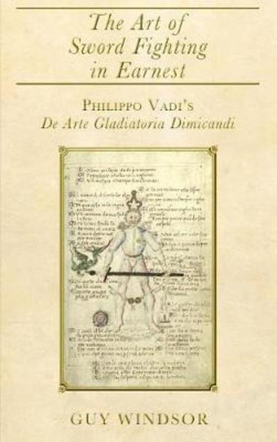 Cover for Guy Windsor · The Art of Sword Fighting in Earnest: Philippo Vadi's De Arte Gladiatoria Dimicandi with an Introduction, Translation, Commentary, and Glossary (Hardcover Book) (2018)