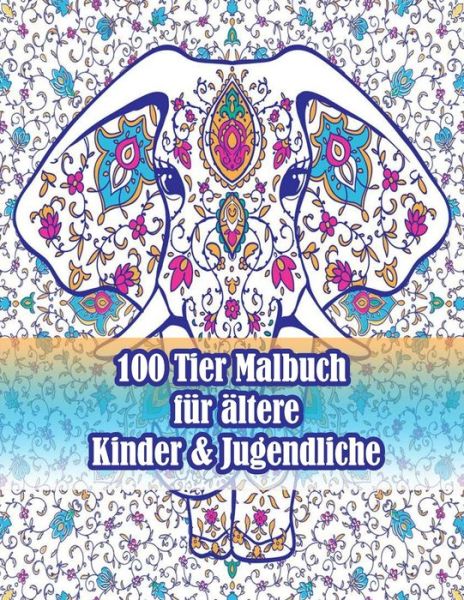 Cover for Sketch Books · 100 Tier Malbuch fur altere Kinder &amp; Jugendliche: Ein Malbuch fur Erwachsene mit Loewen, Elefanten, Eulen, Pferden, Hunden, Katzen und vielem mehr! (Tiere mit Mustern Malbucher) (Paperback Book) (2021)