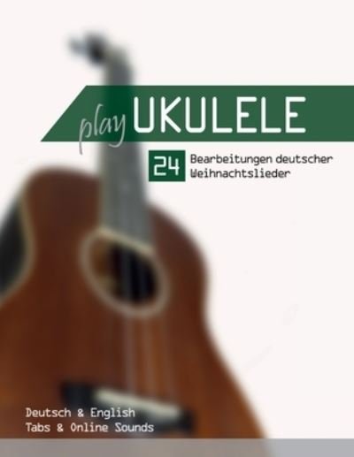 Cover for Reynhard Boegl · Play Ukulele - 24 Bearbeitungen deutscher Weihnachtslieder - Deutsch &amp; English - Tabs &amp; Online Sounds (Paperback Bog) (2021)