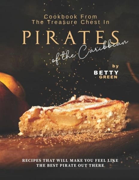 Cover for Betty Green · Cookbook From the Treasure Chest in Pirates of the Caribbean: Recipes That Will Make You Feel Like the Best Pirate Out There (Pocketbok) (2021)
