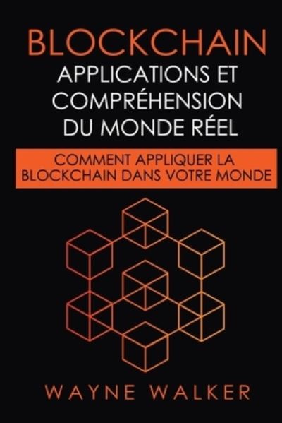 Cover for Wayne Walker · Blockchain: Applications et comprehension du monde reel: Comment appliquer la Blockchain dans votre monde (Paperback Book) (2020)
