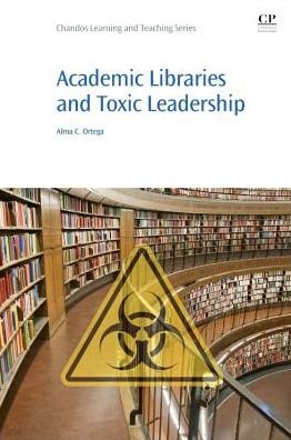Cover for Ortega, Alma (Librarian, University of San Diego's Helen K. and James S. Copley Library, San Diego, CA, USA) · Academic Libraries and Toxic Leadership (Paperback Book) (2017)