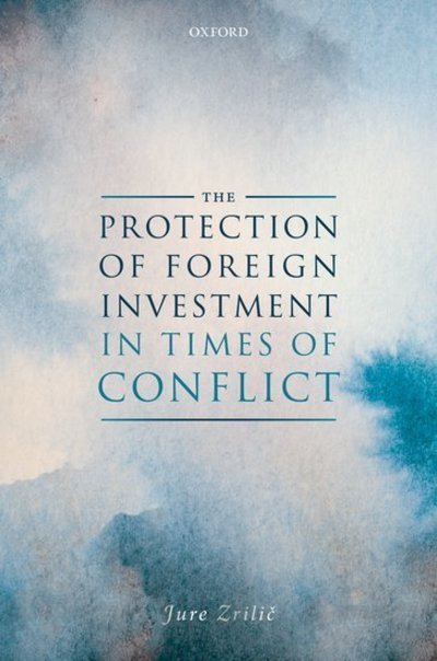 The Protection of Foreign Investment in Times of Armed Conflict - Zrilic, Jure (Lecturer, Lecturer, University of Liverpool, School of Law and Social Justice) - Bøger - Oxford University Press - 9780198830375 - 24. oktober 2019