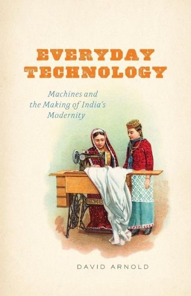 Everyday Technology: Machines and the Making of India's Modernity - science.culture - Arnold, David (School of Oriental and African Studies, University of London) - Libros - The University of Chicago Press - 9780226269375 - 11 de marzo de 2015