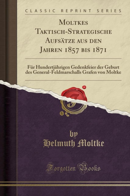 Cover for Helmuth Moltke · Moltkes Taktisch-Strategische Aufsatze Aus Den Jahren 1857 Bis 1871: Fur Hundertjahrigen Gedenkfeier Der Geburt Des General-Feldmarschalls Grafen Von Moltke (Classic Reprint) (Paperback Book) (2018)