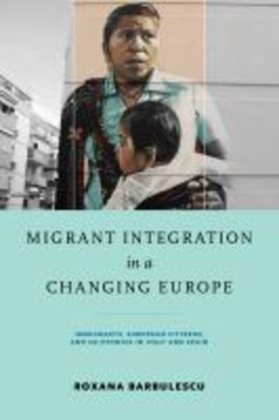 Cover for Roxana Barbulescu · Migrant Integration in a Changing Europe: Immigrants, European Citizens, and Co-ethnics in Italy and Spain - Kellogg Institute Series on Democracy and Development (Hardcover Book) (2019)