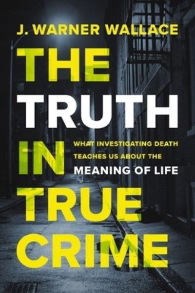 Cover for J. Warner Wallace · The Truth in True Crime: What Investigating Death Teaches Us About the Meaning of Life (Paperback Book) (2024)