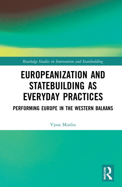 Cover for Musliu, Vjosa (Vrije Universiteit Brussel, Belgium) · Europeanization and Statebuilding as Everyday Practices: Performing Europe in the Western Balkans - Routledge Studies in Intervention and Statebuilding (Hardcover Book) (2021)