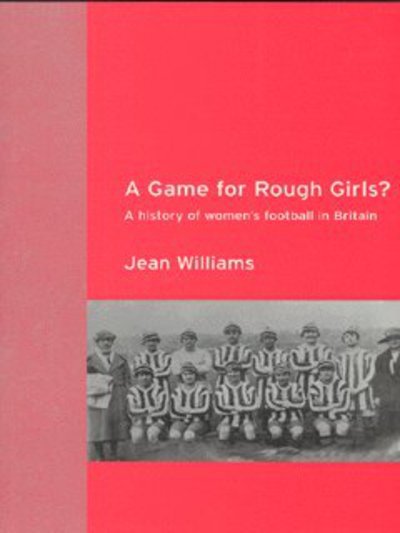 Cover for Jean Williams · A Game for Rough Girls?: A History of Women's Football in Britain (Hardcover Book) (2003)