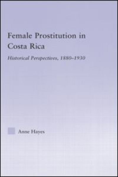 Cover for Hayes, Anne (Fordham University, USA) · Female Prostitution in Costa Rica: Historical Perspectives, 1880-1930 - Latin American Studies (Hardcover Book) (2006)